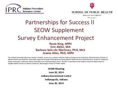 Partnerships for Success II SEOW Supplement Survey Enhancement Project Rosie King, MPH Erin Ables, MA Barbara Seitz de Martinez, PhD, MLS