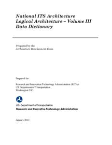 National ITS Architecture Logical Architecture – Volume III Data Dictionary Prepared by the Architecture Development Team