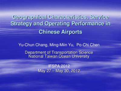 Geographical Characteristics, Service Strategy and Operating Performance in Chinese Airports Yu-Chun Chang, Ming-Miin Yu, Po-Chi Chen Department of Transportation Science National Taiwan Ocean University