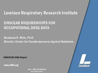 Lovelace Respiratory Research Institute UNSCEAR REQUIREMENTS FOR OCCUPATIONAL DOSE DATA Dunstana R. Melo, Ph.D. Director, Center for Countermeasures Against Radiation.