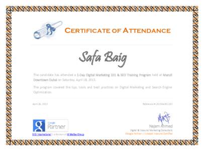 CERTIFICATE OF ATTENDANCE  Safa Baig The candidate has attended a 1-Day Digital Marketing 101 & SEO Training Program held at Manzil Downtown Dubai on Saturday, April 18, 2015. The program covered the tips, tools and best