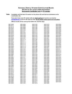 NATIONAL DENTAL HYGIENE CERTIFICATION BOARD Results for the January 2008 Examination Successful Candidates only by ID number Note: Candidates will find their ID number on the picture-ID card that was distributed at the e