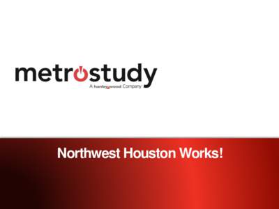 Northwest Houston Works!  Northwest Houston Works!  Copyright Metrostudy, a Hanley Wood Company 2015 | April 1, 2015|