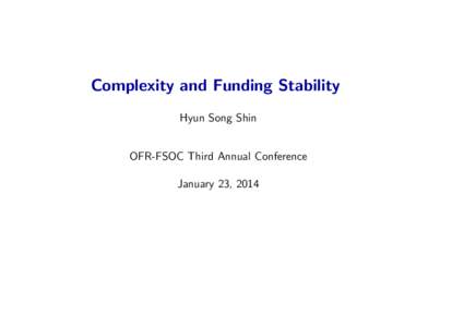 Complexity and Funding Stability Hyun Song Shin OFR-FSOC Third Annual Conference January 23, 2014  Complexity and Funding Stability