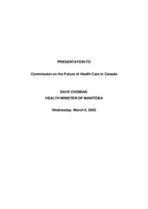 PRESENTATION TO Commission on the Future of Health Care in Canada DAVE CHOMIAK HEALTH MINISTER OF MANITOBA Wednesday, March 6, 2002