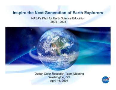 Inspire the Next Generation of Earth Explorers NASA’s Plan for Earth Science Education[removed]Ocean Color Research Team Meeting Washington, DC