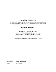 TERMS OF REFERENCE ENVIRONMENTAL IMPACT ASSESSMENT REPORT FOR THE PROPOSED LARICINA ENERGY LTD. GERMAIN PROJECT EXPANSION Approximately 46 km from Wabasca-Desmarais, Alberta