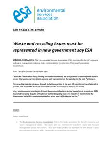 ESA PRESS STATEMENT  Waste and recycling issues must be represented in new government say ESA LONDON, 08 May 2015: The Environmental Services Association (ESA), the voice for the UK’s resource and waste management indu