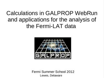 Calculations in GALPROP WebRun and applications for the analysis of the Fermi-LAT data Fermi Summer School 2012 Lewes, Delaware