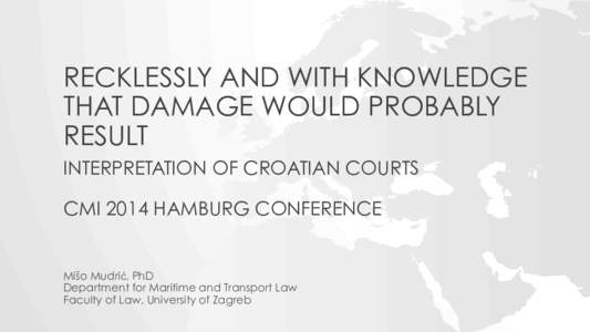 RECKLESSLY AND WITH KNOWLEDGE THAT DAMAGE WOULD PROBABLY RESULT INTERPRETATION OF CROATIAN COURTS CMI 2014 HAMBURG CONFERENCE