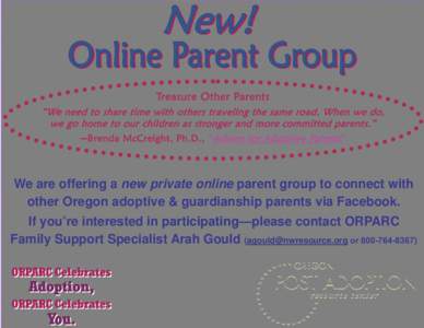 Treasure Other Parents “We need to share time with others traveling the same road. When we do, we go home to our children as stronger and more committed parents.” ~ Brenda McCreight, Ph.D., “ Advice for Adoptive Pa