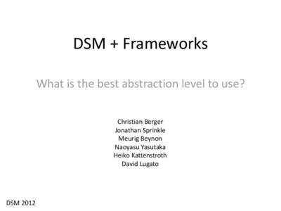 DSM + Frameworks What is the best abstraction level to use? Christian Berger Jonathan Sprinkle Meurig Beynon Naoyasu Yasutaka