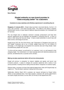 News Release  Singtel embarks on new brand promise to “make everyday better” for customers Customers to enjoy seamless and effortless experiences in everything they do Singapore, 21 January 2015 – Singtel today lau