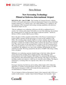 News Release New Screening Technology Piloted at Kelowna International Airport KELOWNA, BC—June 19, 2008—The Canadian Air Transport Security Authority (CATSA) will launch a pilot project at Kelowna International Airp