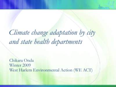 Climate change adaptation by city and state health departments Chikara Onda Winter 2009 West Harlem Environmental Action (WE ACT)