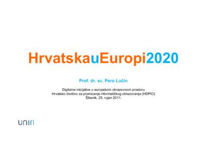 HrvatskauEuropi2020 Prof. dr. sc. Pero Lučin Digitalne inicijative u europskom obrazovnom prostoru Hrvatsko društvo za promicanje informatičkog obrazovanja (HDPIO) Šibenik, 25. rujan 2011.