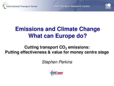 Emissions and Climate Change What can Europe do? Cutting transport CO2 emissions: Putting effectiveness & value for money centre stage Stephen Perkins