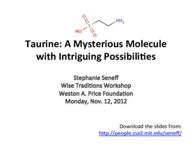 Taurine:	
  A	
  Mysterious	
  Molecule	
   with	
  Intriguing	
  Possibili8es	
   Download	
  the	
  slides	
  from:	
   h2p://people.csail.mit.edu/seneﬀ/	
  	
  