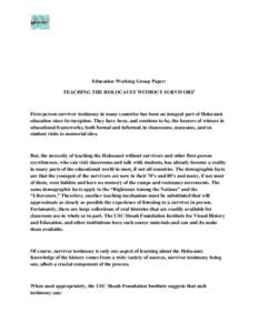 Education Working Group Paper: TEACHING THE HOLOCAUST WITHOUT SURVIVORSi First-person survivor testimony in many countries has been an integral part of Holocaust education since its inception. They have been, and continu