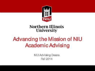 Advancing the Mission of NIU Academic Advising NIU Advising Deans Fall 2014  Overview of Academic Advising Issues