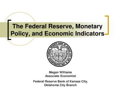 The Federal Reserve, Monetary Policy, and Economic Indicators Megan Williams Associate Economist Federal Reserve Bank of Kansas City,