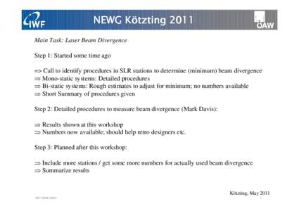 NEWG Kö Kötzting 2011 Main Task: Laser Beam Divergence Step 1: Started some time ago => Call to identify procedures in SLR stations to determine (minimum) beam divergence ⇒ Mono-static systems: Detailed procedures
