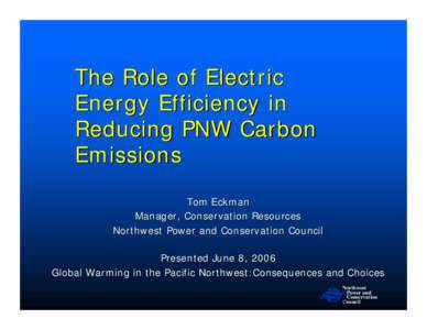 The Role of Electric Energy Efficiency in Reducing PNW Carbon Emissions Tom Eckman Manager, Conservation Resources