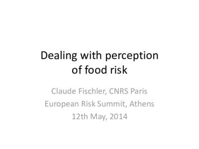 Dealing with perception of food risk Claude Fischler, CNRS Paris European Risk Summit, Athens 12th May, 2014