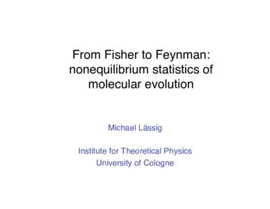 From Fisher to Feynman:   nonequilibrium statistics of   molecular evolution Michael Lässig
 Institute for Theoretical Physics