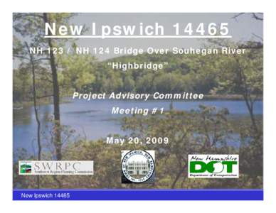 New Ipswich[removed]NH[removed]NH 124 Bridge Over Souhegan River “Highbridge” Project Advisory Committee Meeting #1 May 20, 2009