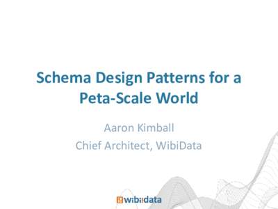 Schema Design Patterns for a Peta-Scale World Aaron Kimball Chief Architect, WibiData  About me