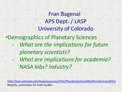 Fran Bagenal APS Dept. / LASP University of Colorado •Demographics of Planetary Sciences - What are the implications for future planetary scientists?