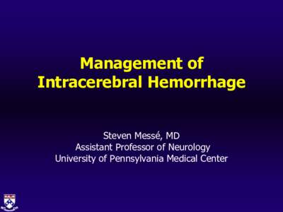 Management of Intracerebral Hemorrhage Steven Messé, MD Assistant Professor of Neurology University of Pennsylvania Medical Center