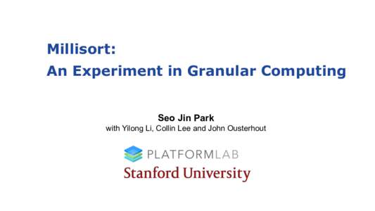 Millisort: An Experiment in Granular Computing Seo Jin Park with Yilong Li, Collin Lee and John Ousterhout  Massively Parallel Granular Computing