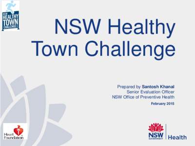 NSW Healthy Town Challenge Prepared by Santosh Khanal Senior Evaluation Officer NSW Office of Preventive Health February 2015