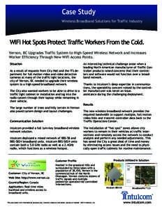 In- Case Study Wireless Broadband Solutions for Traffic Industry WiFi Hot Spots Protect Traffic Workers From the Cold. Vernon, BC Upgrades Traffic System to High-Speed Wireless Network and Increases Worker Efficiency Thr