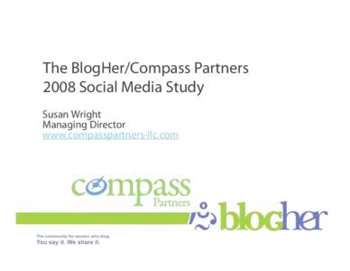The BlogHer/Compass Partners 2008 Social Media Study Susan Wright Managing Director www.compasspartners-llc.com