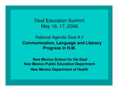 Deaf Education Summit May 16, 17, 2006 National Agenda Goal # 2 Communication, Language and Literacy Progress in N.M. New Mexico School for the Deaf