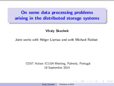 On some data processing problems arising in the distributed storage systems Vitaly Skachek Joint works with Helger Lipmaa and with Michael Rabbat  COST Action IC1104 Meeting, Palmela, Portugal