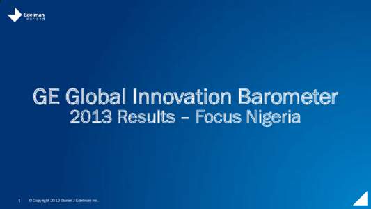 GE Global Innovation Barometer 2013 Results – Focus Nigeria 1  © Copyright 2012 Daniel J Edelman Inc.