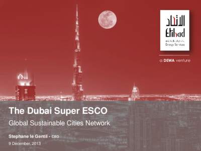 a DEWA venture  The Dubai Super ESCO Global Sustainable Cities Network Stephane le Gentil - CEO 9 December, 2013