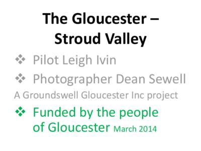 The Gloucester – Stroud Valley  Pilot Leigh Ivin  Photographer Dean Sewell A Groundswell Gloucester Inc project