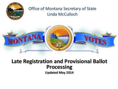 Office of Montana Secretary of State Linda McCulloch Late Registration and Provisional Ballot Processing Updated May 2014