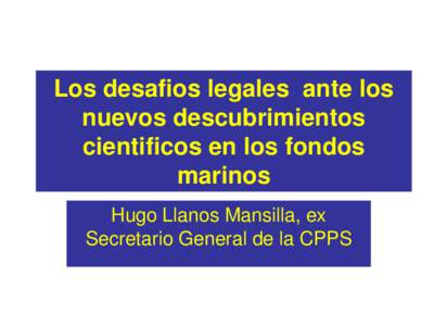 Los desafios legales ante los nuevos descubrimientos cientificos en los fondos marinos Hugo Llanos Mansilla, ex Secretario General de la CPPS