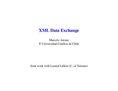 XML Data Exchange Marcelo Arenas P. Universidad Cat´olica de Chile Joint work with Leonid Libkin (U. of Toronto)