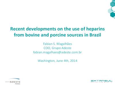 Recent developments on the use of heparins from bovine and porcine sources in Brazil Fabian S. Magalhães COO, Grupo Adeste [removed] Washington, June 4th, 2014