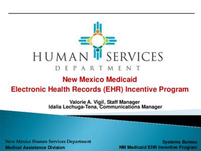New Mexico Medicaid Electronic Health Records (EHR) Incentive Program Valorie A. Vigil, Staff Manager Idalia Lechuga-Tena, Communications Manager  New Mexico Human Services Department