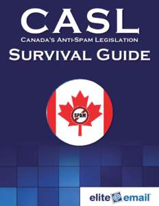 CASL Canada’s Anti-Spam Legislation Survival Guide  A Quick Summary