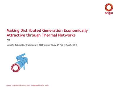 Making Distributed Generation Economically Attractive through Thermal Networks V.1 Jennifer Baltatzidis, Origin Energy| A2SE Summer Study 29 Feb -2 March, 2012  <insert confidentiality note here if required in 10pt, red>