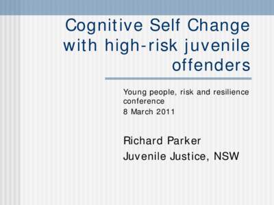 Cognitive Self Change with high-risk juvenile offenders Young people, risk and resilience conference 8 March 2011